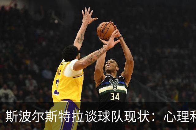 斯波尔斯特拉谈球队现状：心理和身体因素交织，球员需保持放松心态
