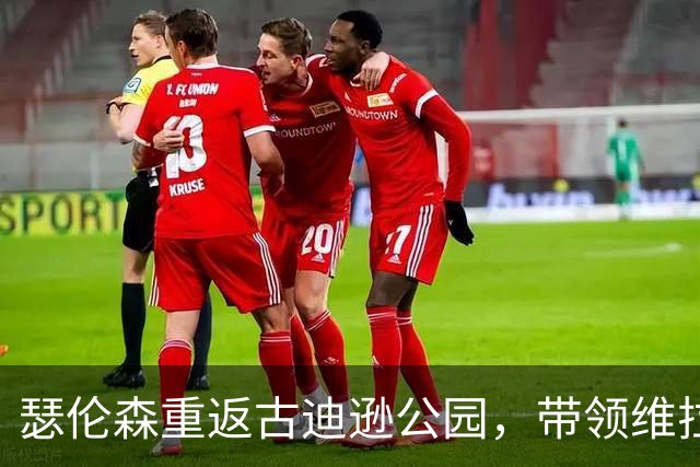 瑟伦森重返古迪逊公园，带领维拉获得关键三分